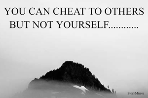 YOU CAN CHEAT TO OTHERS BUT NOT YOURSELF............