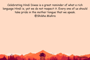 Celebrating Hindi Diwas is a great reminder of what a rich language Hindi is, yet we do not respect it. Every one of us should take pride in the mother tongue that we speak.
@Shikha Mishra