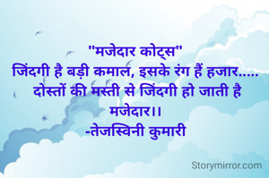 "मजेदार कोट्स"
जिंदगी है बड़ी कमाल, इसके रंग हैं हजार.....
 दोस्तों की मस्ती से जिंदगी हो जाती है मजेदार।।
-तेजस्विनी कुमारी
