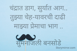 चंद्रात डाग, सुर्यात आग..
तुझ्या चेह-यावरची दाढी 
माझ्या प्रेमाचा भाग ..

सुमनांजली बनसोडे