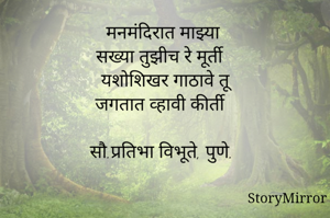 मनमंदिरात माझ्या
सख्या तुझीच रे मूर्ती
यशोशिखर गाठावे तू
जगतात व्हावी कीर्ती

सौ.प्रतिभा विभूते, पुणे.