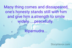 Many thing comes and dissapeared, one's honesty stands still with him and give him a strength to smile widely ....peacefully. 

lopamudra...