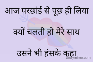 आज परछांई से पूछ ही लिया

क्‍यों चलती हो मेरे साथ

उसने भी हंसके कहा

और कौन है तेरे साथ"


