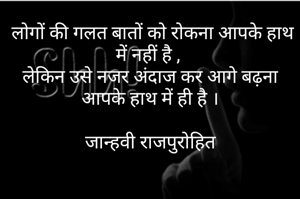  लोगों की गलत बातों को रोकना आपके हाथ में नहीं है , 
लेकिन उसे नजर अंदाज कर आगे बढ़ना आपके हाथ में ही है ।

जान्हवी राजपुरोहित

