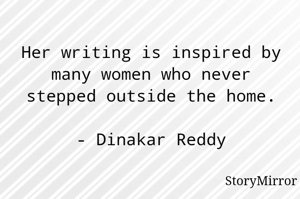 Her writing is inspired by many women who never stepped outside the home.

- Dinakar Reddy