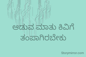 ಆಡುವ ಮಾತು ಕಿವಿಗೆ ತಂಪಾಗಿರಬೇಕು