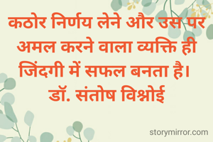 कठोर निर्णय लेने और उस पर अमल करने वाला व्यक्ति ही जिंदगी में सफल बनता है। 
डॉ. संतोष विश्नोई