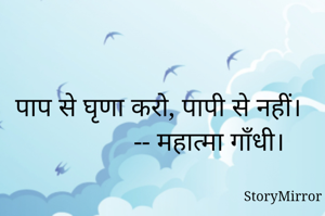 पाप से घृणा करो, पापी से नहीं। 
                -- महात्मा गॉंधी। 