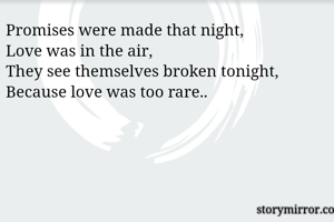 Promises were made that night,
Love was in the air,
They see themselves broken tonight,
Because love was too rare..
