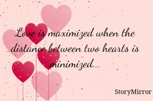 Love is maximized when the distance between two hearts is minimized...