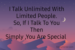 I Talk Unlimited With Limited People.
So, If I Talk To You
Then
Simply ,You Are Special 