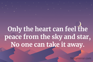 Only the heart can feel the peace from the sky and star, No one can take it away.
