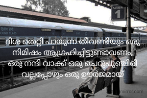 ദിശ തെറ്റി പായുന്ന തീവണ്ടിയും ഒരു നിമിഷം ആഗ്രഹിച്ചിട്ടുണ്ടാവണം, ഒരു നന്ദി വാക്ക് ഒരു ചെറുപുഞ്ചിരി വല്ലപ്പോഴും ഒരു ഊർജമായ്