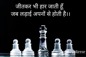 जीतकर भी हार जाती हूँ, 
जब लड़ाई अपनों से होती है।।