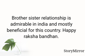 Brother sister relationship is admirable in india and mostly beneficial for this country. Happy raksha bandhan.