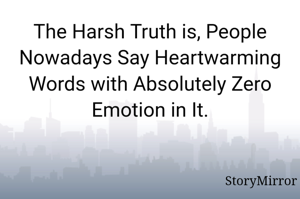 The Harsh Truth is, People Nowadays Say Heartwarming Words with Absolutely Zero Emotion in It.