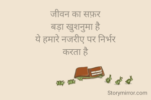 जीवन का सफ़र
बड़ा खुशनुमा है
ये हमारे नजरीए पर निर्भर
करता है