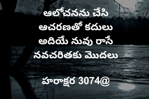 

ఆలోచనను చేసి
ఆచరణతో కదులు
అదియే నువు రాసే
నవచరితకు మొదలు

హరాక్షర 3074@
