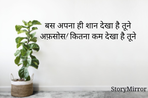 बस अपना ही शान देखा है तूने 
अफ़सोस! कितना कम देखा है तूने 