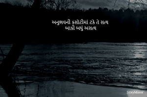 અનુભવની કસોટીમાં ટકે તે સત્ય 
બાકી બધું અસત્ય