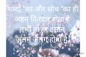 शब्दों ''का और सोच ''का ही अहम किरदार होता है 
तभी तो हर इंसान 
अलग अलग होता है!