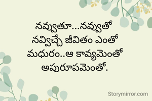 నవ్వుతూ...నవ్వుతో 
నవ్విచ్చే జీవితం ఎంతో
మధురం..ఆ కావ్యమెంతో
అపురూపమెంతో.