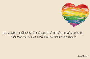 પ્યારમાં મળેલા દદર્ને હર આશિક કોઈ શાયરની શાયરીના શબ્દોમાં શોધે છે 
એને ક્યાંય ખબર કે હર દર્દની દવા પણ અલગ અલગ હોય છે
