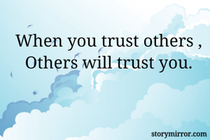 When you trust others ,
Others will trust you.