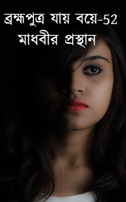 ব্রহ্মপুত্র যায় বয়ে-52 -মাধবীর প্রস্থান