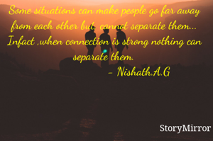 Some situations can make people go far away from each other but, cannot separate them...
Infact when connection is strong nothing can separate them.
                     - Nishath.A.G