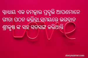 ସ୍ଵାଧ୍ୟାୟ ଏକ ଚମତ୍କାର ପ୍ରବୃତ୍ତି ଆପଣମାନେ ଗୀତା ପଠନ କରିବା ସମୟରେ ଭଗବାନ ଶ୍ରୀକୃଷ୍ଣ ଙ୍କ ସହ ସତସଙ୍ଗ କରିଥାନ୍ତି