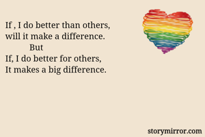 If , I do better than others,
will it make a difference.
           But
If, I do better for others,
It makes a big difference.