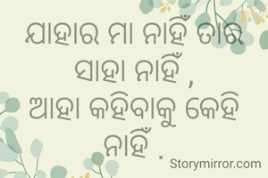 ଯାହାର ମା ନାହିଁ ତାର ସାହା ନାହିଁ ,
ଆହା କହିବାକୁ କେହି ନାହିଁ .
