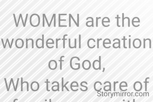 WOMEN are the wonderful creation of God,
Who takes care of family even with all odds.