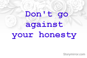 Don't go against 
your honesty 