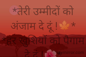 *तेरी उम्मीदों को अंजाम दे दूं !🍁*
*हर खुशियों को पैगाम दे दूं !🌺*
*घड़ी की सुई है मेरी जिंदगी!⏱️*
*जरा ठहरने तो दे वक्त तमाम दे दूं*😊