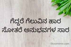 ಗೆದ್ದರೆ ಗೆಲುವಿನ ಹಾರ ಸೋತರೆ ಅನುಭವಗಳ ಸಾರ