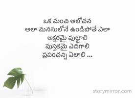 ఒక మంచి ఆలోచన
అలా మనసులోనే ఉండిపోతే ఎలా
అక్షరమై పుట్టాలి
పుస్తకమై ఎదగాలి
ప్రపంచన్ని ఏలాలి ...