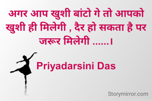 अगर आप खुशी बांटो गे तो आपको खुशी ही मिलेगी , दैर हो सकता है पर जरूर मिलेगी ......।

Priyadarsini Das