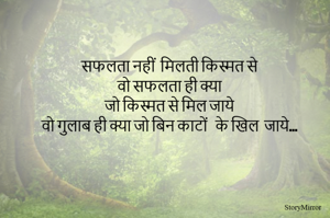 सफलता नहीं  मिलती किस्मत से 
वो सफलता ही क्या 
जो किस्मत से मिल जाये 
वो गुलाब ही क्या जो बिन काटों   के खिल  जाये 