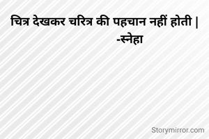 चित्र देखकर चरित्र की पहचान नहीं होती |
                -स्नेहा 