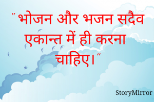 " भोजन और भजन सदैव एकान्त में ही करना चाहिए।"