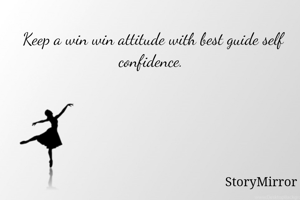 Keep a win win attitude with best guide self confidence. 