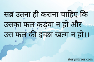 सब्र उतना ही कराना चाहिए कि उसका फल कड़वा न हो और उस फल की इच्छा खत्म न हो।।