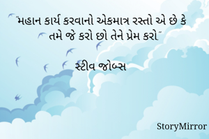 "મહાન કાર્ય કરવાનો એકમાત્ર રસ્તો એ છે કે તમે જે કરો છો તેને પ્રેમ કરો."

સ્ટીવ જોબ્સ 