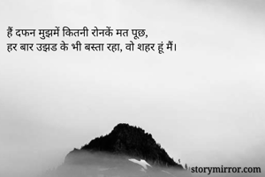 हैं दफन मुझमें कितनी रोनकें मत पूछ,
हर बार उझड के भी बस्ता रहा, वो शहर हूं मैं।
