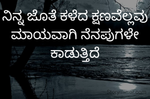 ನಿನ್ನ ಜೊತೆ ಕಳೆದ ಕ್ಷಣವೆಲ್ಲವು ಮಾಯವಾಗಿ ನೆನಪುಗಳೇ ಕಾಡುತ್ತಿದೆ