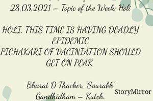 Submission of Quotes to Story Mirror Against Contest #Quotsdaily Season 2
28.03.2021 – Topic of the Week: Holi

HOLI, THIS TIME IS HAVING DEADLY EPIDEMIC
PICHAKARI OF VACINIATION SHOULD GET ON PEAK 

Bharat D Thacker, ‘Saurabh’
Gandhidham – Kutch.