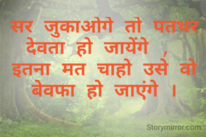 सर जुकाओगे तो पतथर देवता हो जायेंगे , 
इतना मत चाहो उसे वो बेवफा हो जाएंगे ।