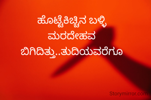 ಹೊಟ್ಟೆಕಿಚ್ಚಿನ ಬಳ್ಳಿ
ಮರದೇಹವ
ಬಿಗಿದಿತ್ತು..ತುದಿಯವರೆಗೂ